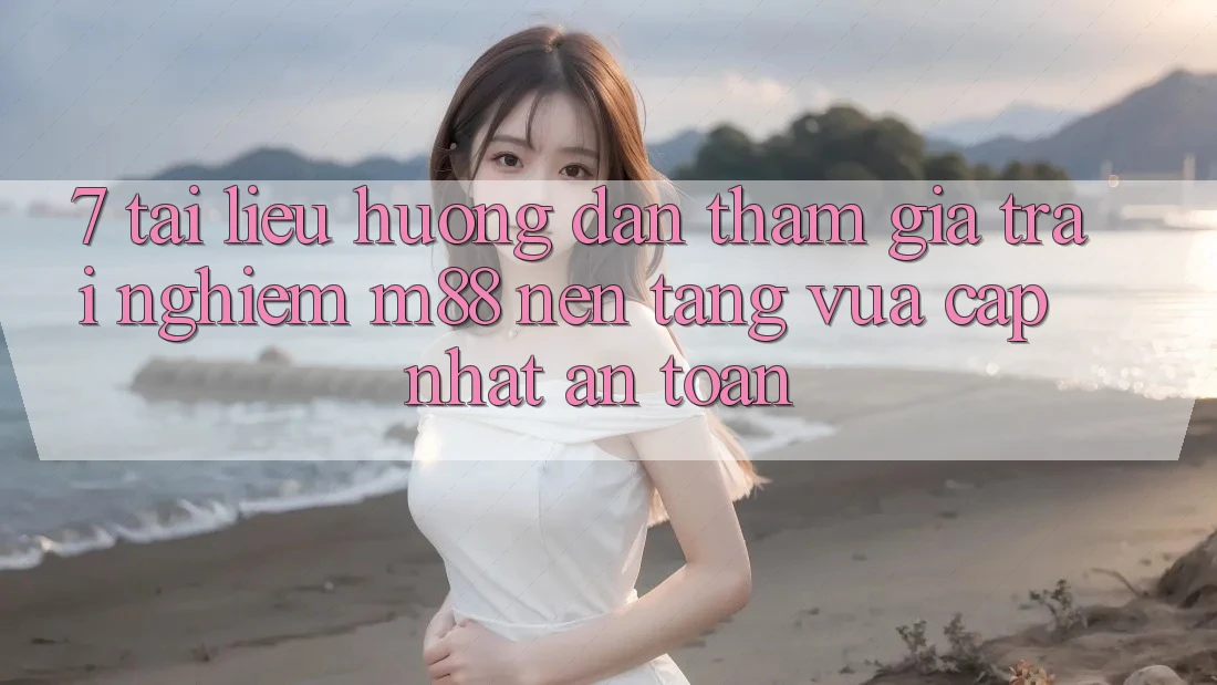 7. Tài liệu hướng dẫn Tham Gia Trải Nghiệm M88 Nền Tảng Vừa cập nhật An Toàn 7. Tài liệu hướng dẫn Tham Gia Trải Nghiệm M88 Nền Tảng Vừa cập nhật An Toàn