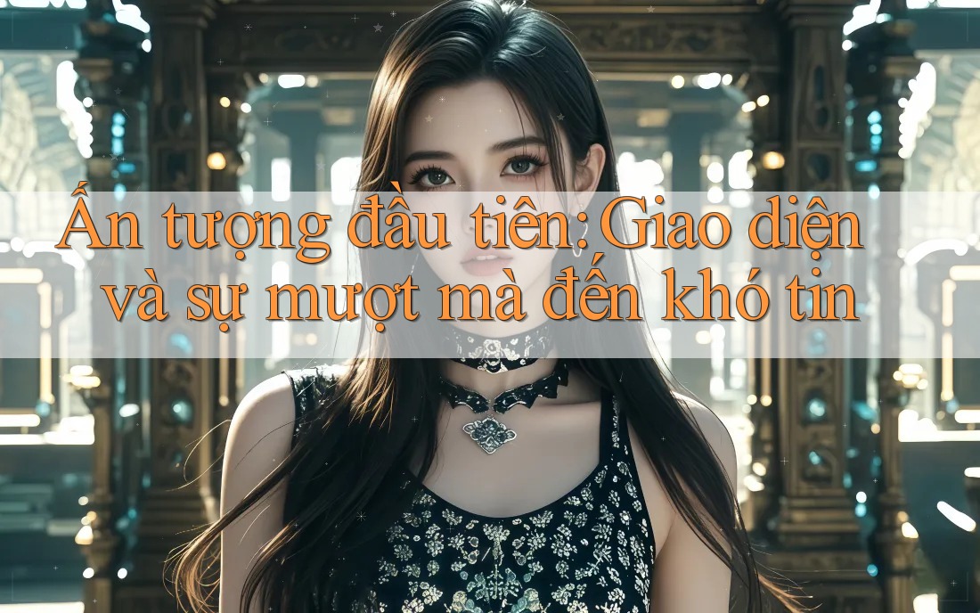 Ấn tượng đầu tiên: Giao diện và sự mượt mà đến khó tin