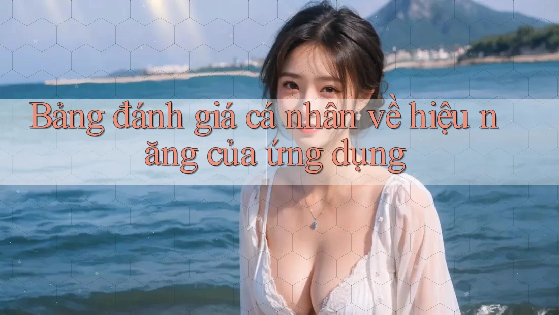 Bảng đánh giá cá nhân về hiệu năng của ứng dụng