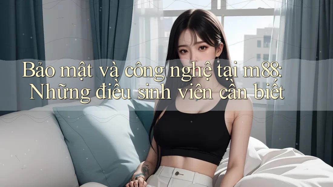 Bảo mật và công nghệ tại m88: Những điều sinh viên cần biết Bảo mật và công nghệ tại m88: Những điều sinh viên cần biết
