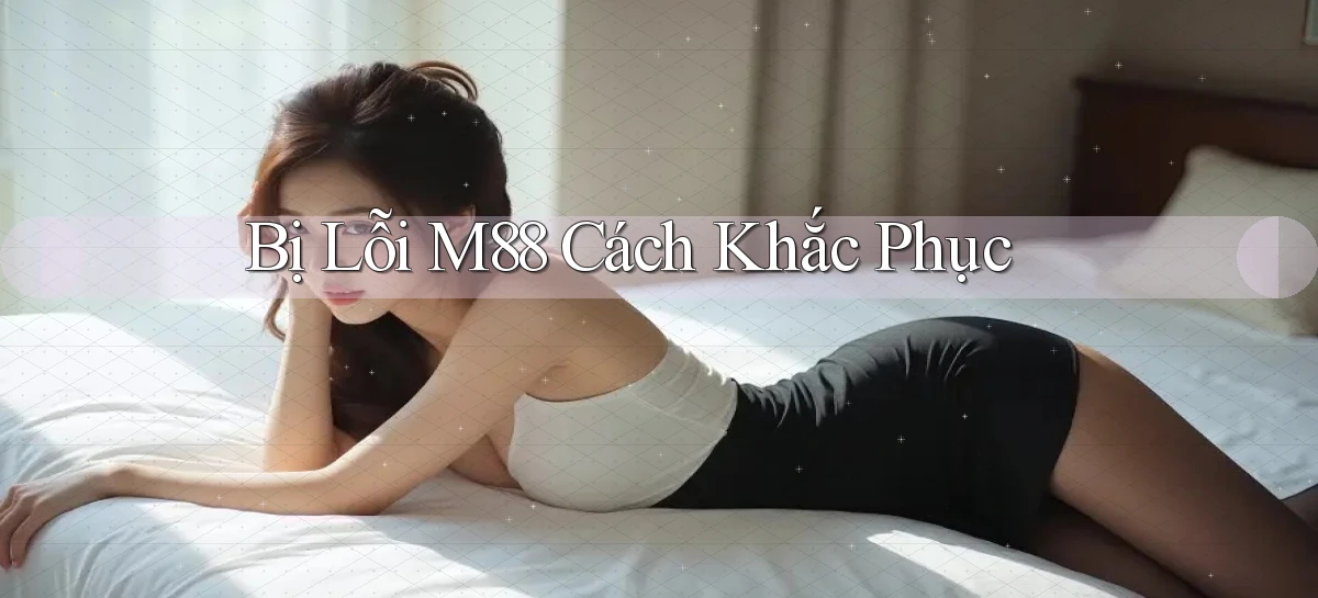 bị lỗi m88 cách khắc phục
