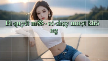 Bí quyết m88   có chạy mượt không