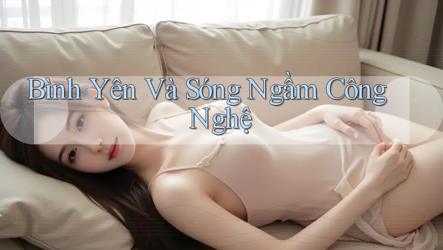 Bình Yên Và Sóng Ngầm Công Nghệ Bình Yên Và Sóng Ngầm Công Nghệ
