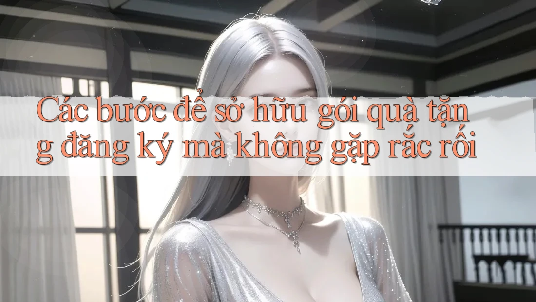 Các bước để sở hữu gói quà tặng đăng ký mà không gặp rắc rối
