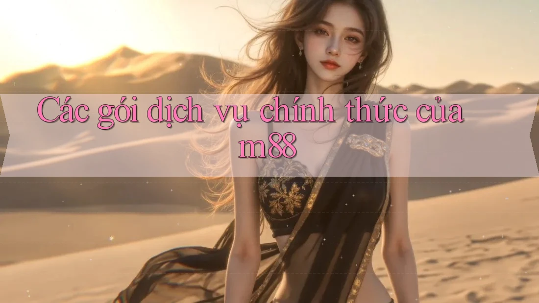 Các gói dịch vụ chính thức của m88 Các gói dịch vụ chính thức của m88