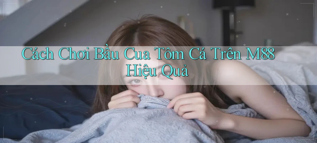 cách chơi bầu cua tôm cá trên m88 hiệu quả