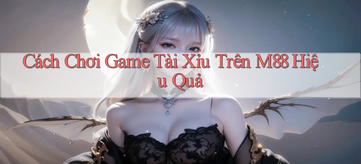 cách chơi game tài xỉu trên m88 hiệu quả