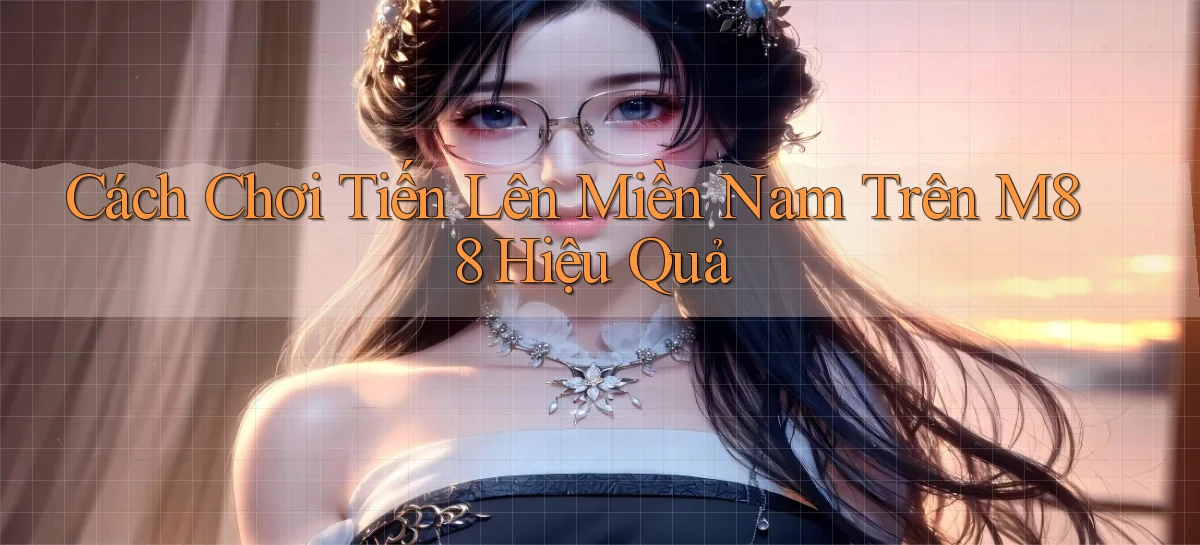 cách chơi tiến lên miền nam trên m88 hiệu quả
