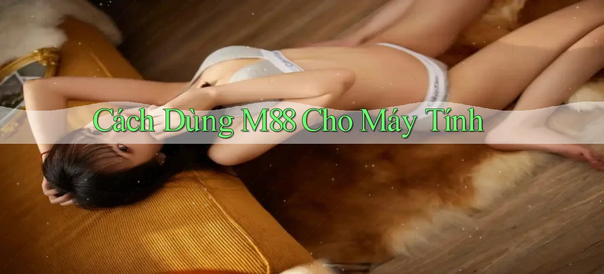 cách dùng m88 cho máy tính