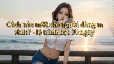 Cách nào m88 cho người dùng mobile   lộ trình học 30 ngày