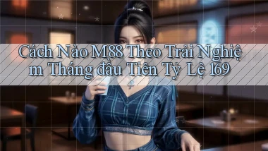 Cách nào m88 theo trải nghiệm tháng đầu tiên tỷ lệ 169