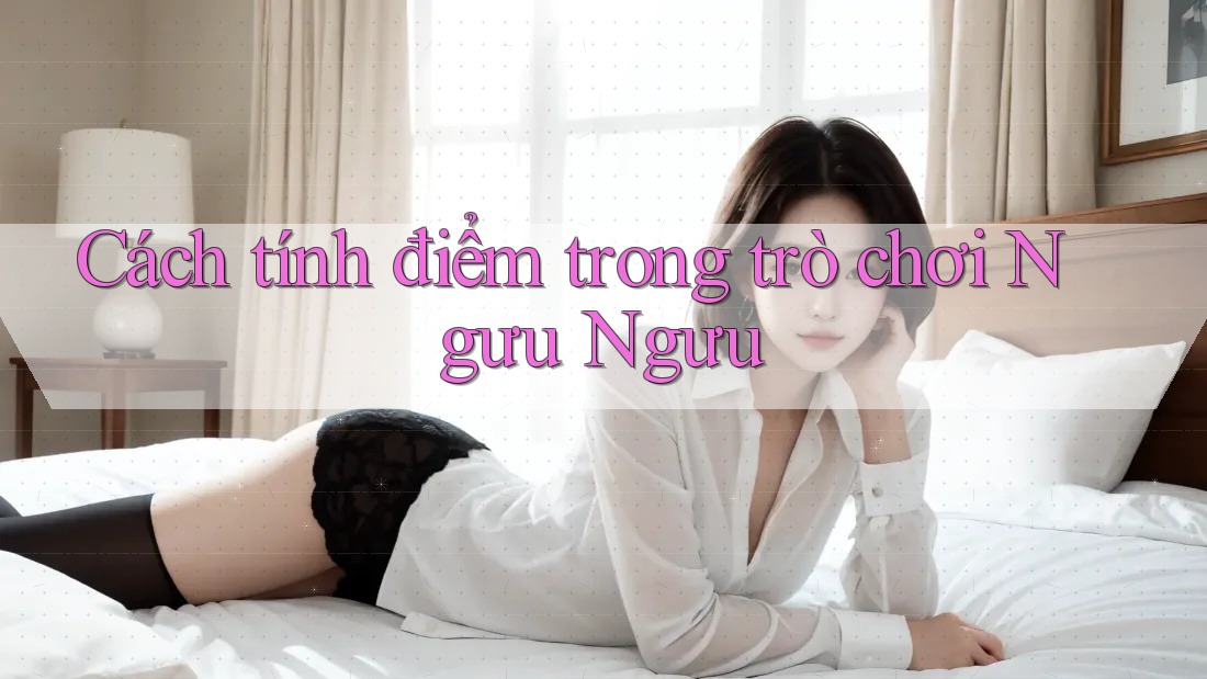 Cách tính điểm trong trò chơi Ngưu Ngưu