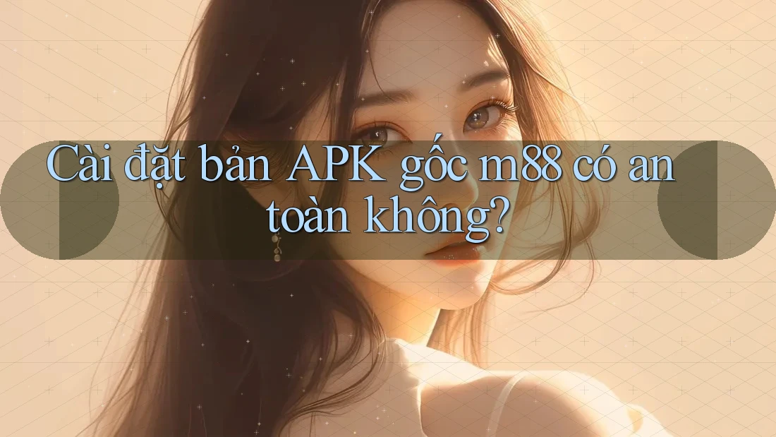 Cài đặt bản APK gốc m88 có an toàn không? Cài đặt bản APK gốc m88 có an toàn không?