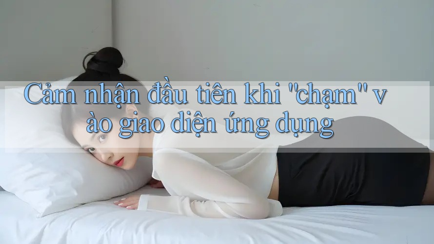 Cảm nhận đầu tiên khi chạm vào giao diện ứng dụng