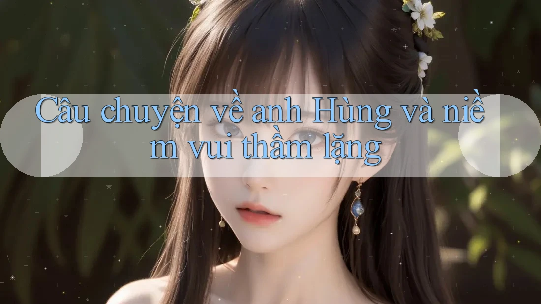 Câu chuyện về anh Hùng và niềm vui thầm lặng