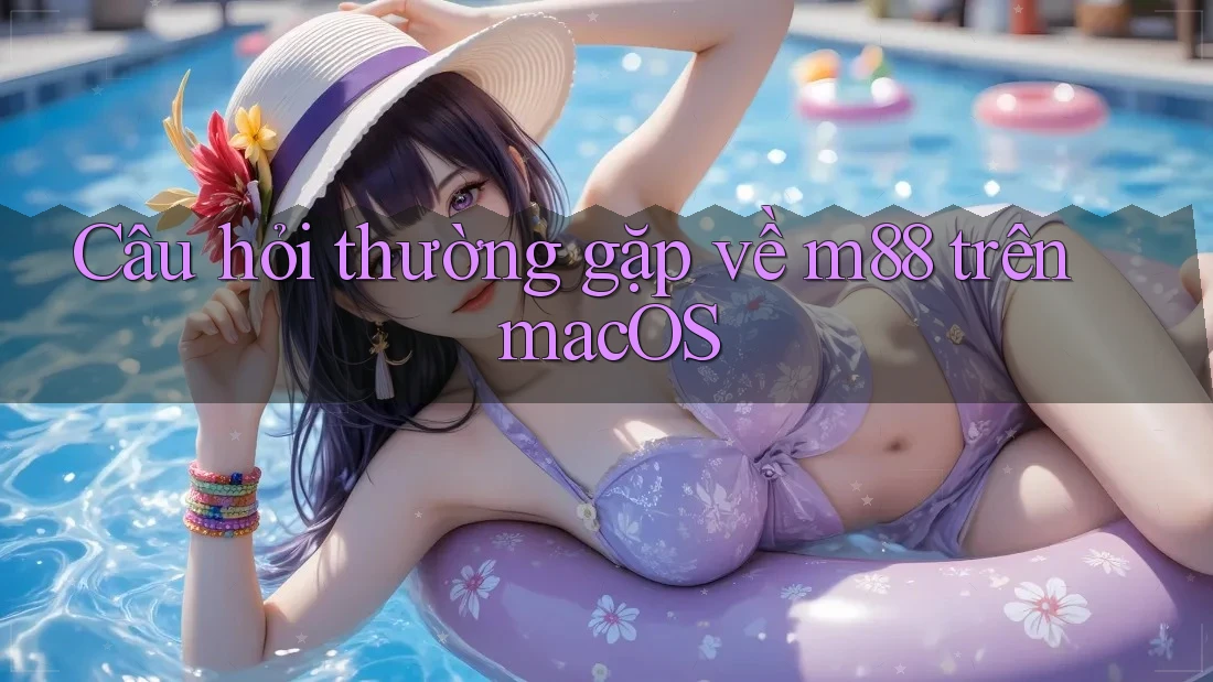 Câu hỏi thường gặp về m88 trên macOS