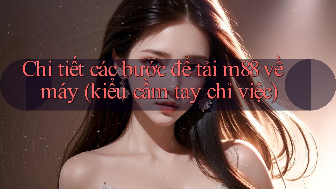 Chi tiết các bước để tải m88 về máy (kiểu cầm tay chỉ việc) Chi tiết các bước để tải m88 về máy (kiểu cầm tay chỉ việc)