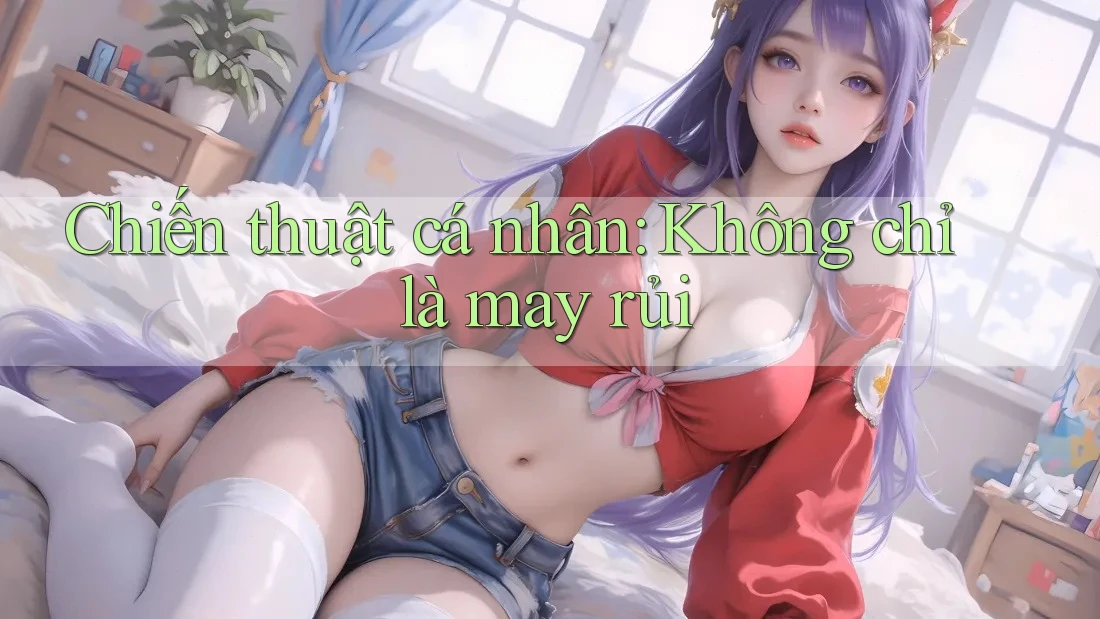 Chiến thuật cá nhân: Không chỉ là may rủi