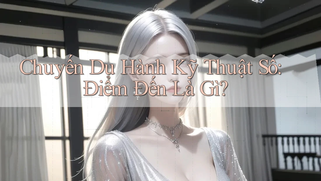 Chuyến Du Hành Kỹ Thuật Số: Điểm Đến Là Gì?