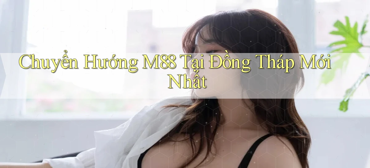 chuyển hướng m88 tại Đồng Tháp mới nhất