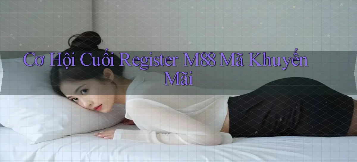 cơ hội cuối register m88 mã khuyến mãi