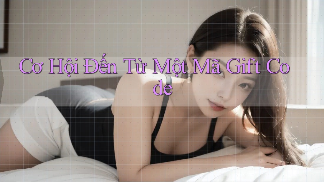 Cơ Hội Đến Từ Một Mã Gift Code
