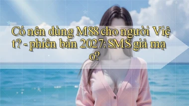 Có nên dùng M88 cho người Việt   phiên bản 2027 SMS giả mạo