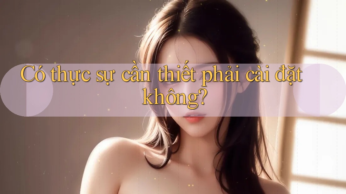 Có thực sự cần thiết phải cài đặt không?