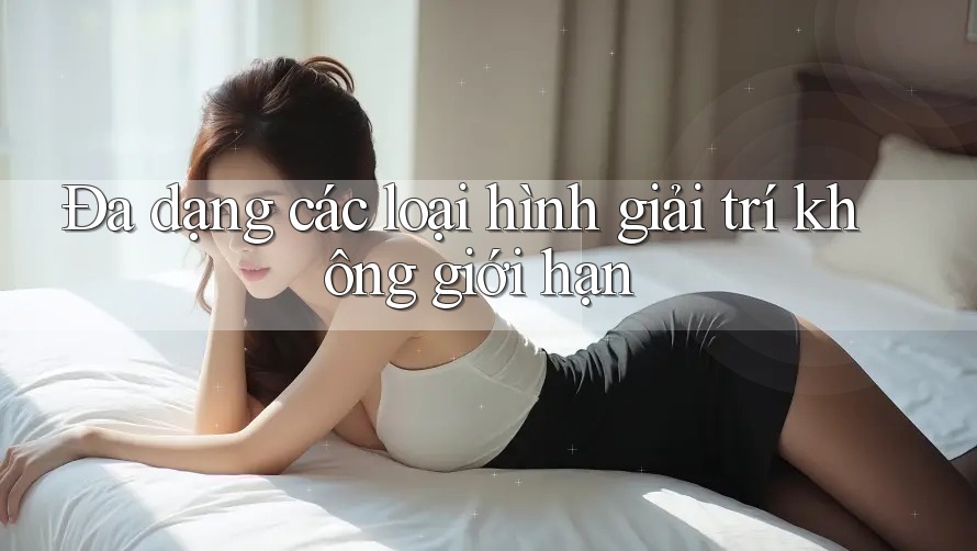Đa dạng các loại hình giải trí không giới hạn