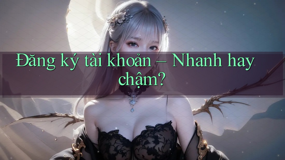 Đăng ký tài khoản: Nhanh hay chậm?