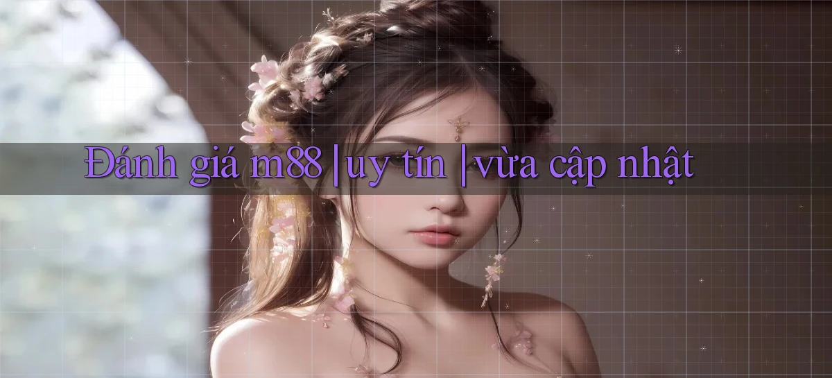 Đánh giá m88 uy tín vừa cập nhật
