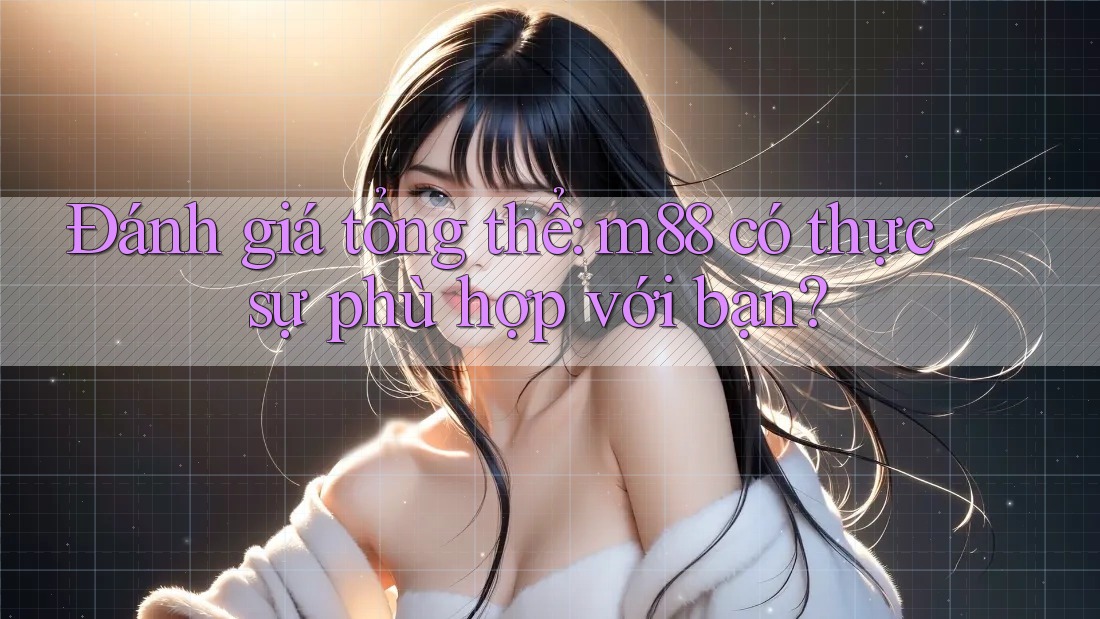Đánh giá tổng thể: m88 có thực sự phù hợp với bạn?