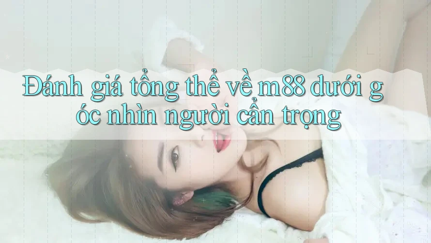 Đánh giá tổng thể về m88 dưới góc nhìn người cẩn trọng
