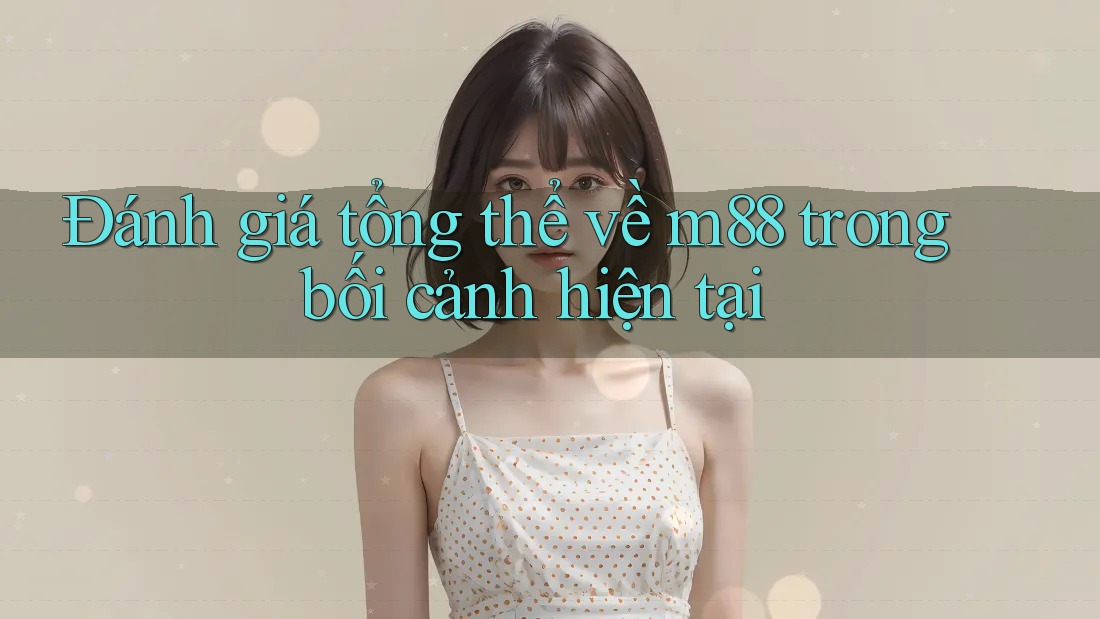 Đánh giá tổng thể về m88 trong bối cảnh hiện tại