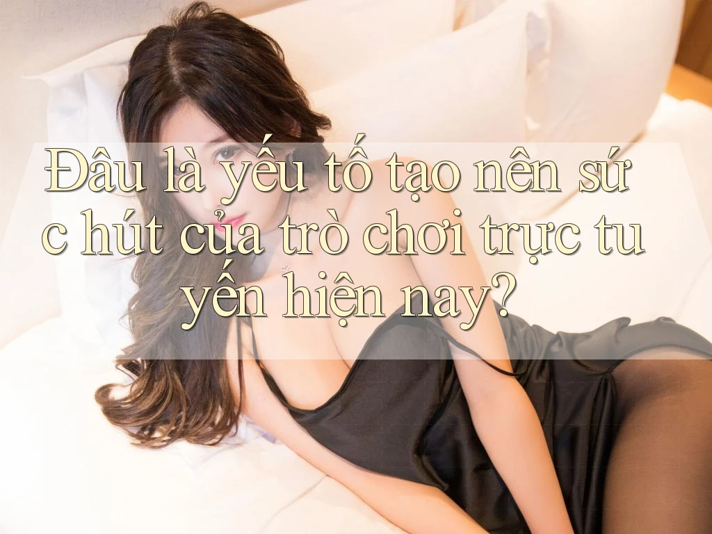 Đâu là yếu tố tạo nên sức hút của trò chơi trực tuyến hiện nay?