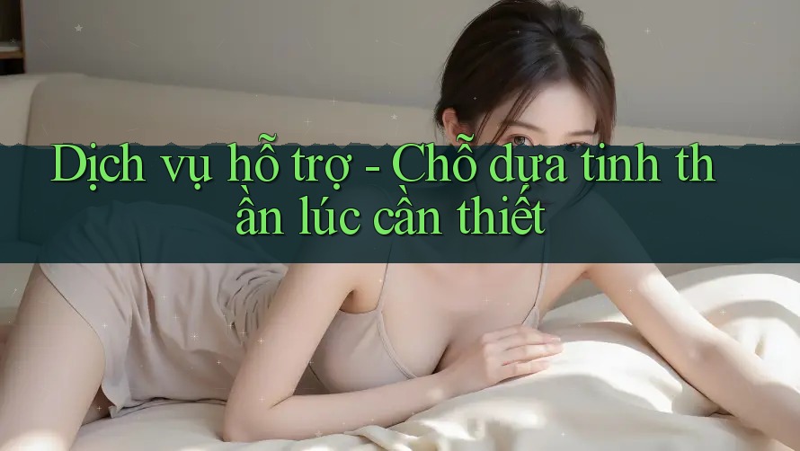 Dịch vụ hỗ trợ - Chỗ dựa tinh thần lúc cần thiết