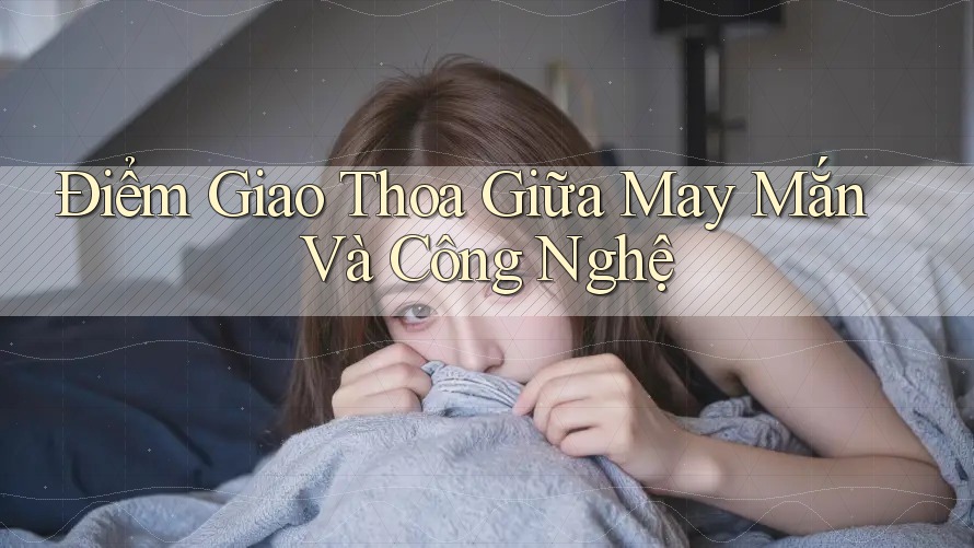 Điểm Giao Thoa Giữa May Mắn Và Công Nghệ Điểm Giao Thoa Giữa May Mắn Và Công Nghệ