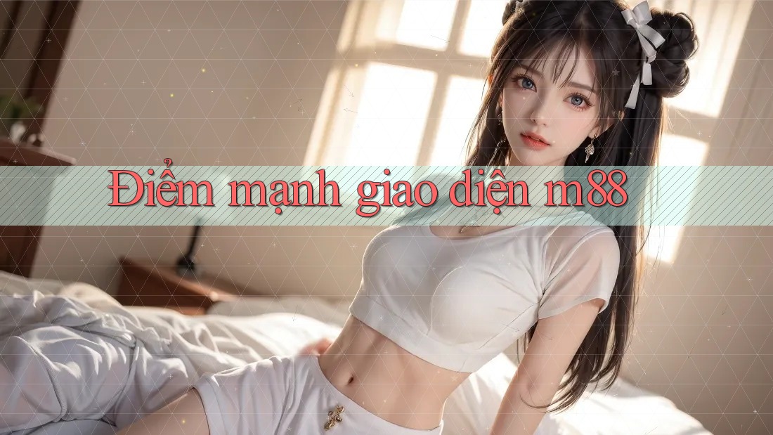 Điểm mạnh giao diện m88