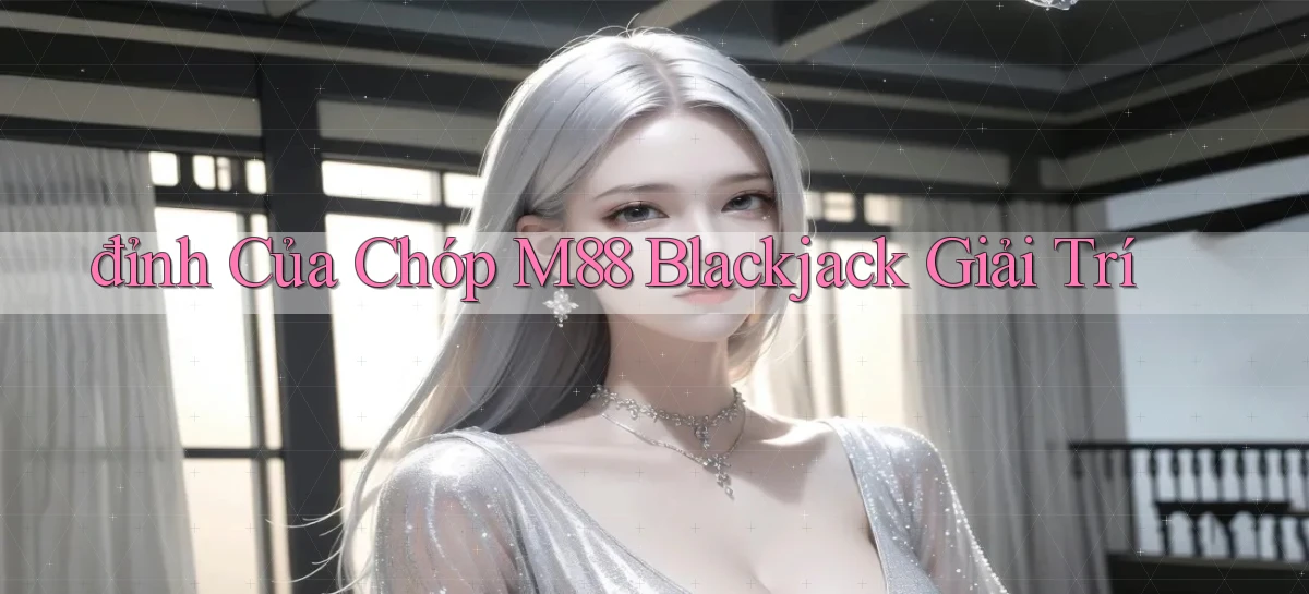đỉnh của chóp m88 blackjack giải trí
