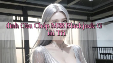 đỉnh của chóp m88 blackjack giải trí