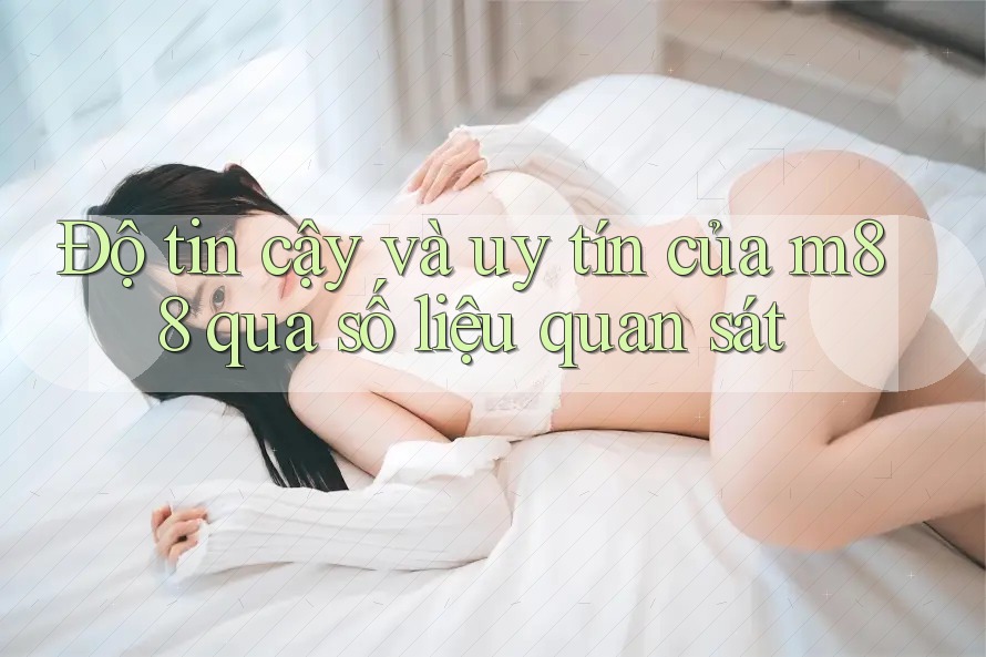 Độ tin cậy và uy tín của m88 qua số liệu quan sát