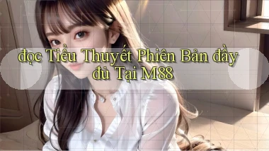đọc tiểu thuyết phiên bản đầy đủ tại m88