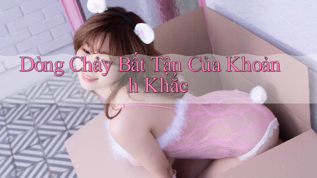 Dòng Chảy Bất Tận Của Khoảnh Khắc Dòng Chảy Bất Tận Của Khoảnh Khắc