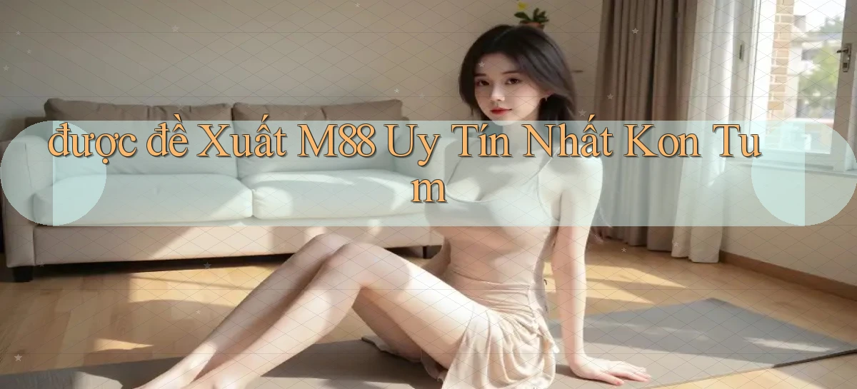 được đề xuất m88 uy tín nhất Kon Tum