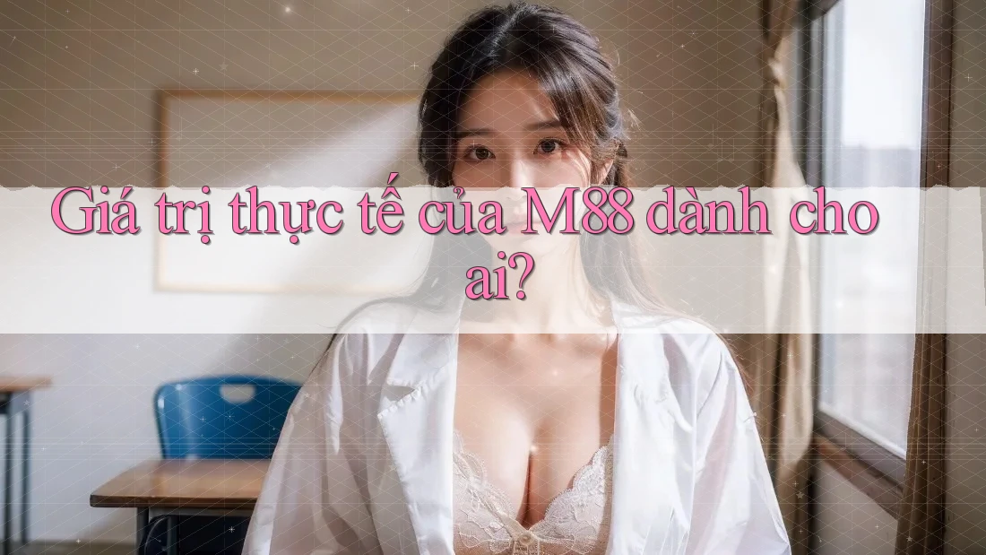 Giá trị thực tế của M88 dành cho ai?