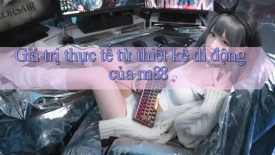 Giá trị thực tế từ thiết kế di động của m88 Giá trị thực tế từ thiết kế di động của m88