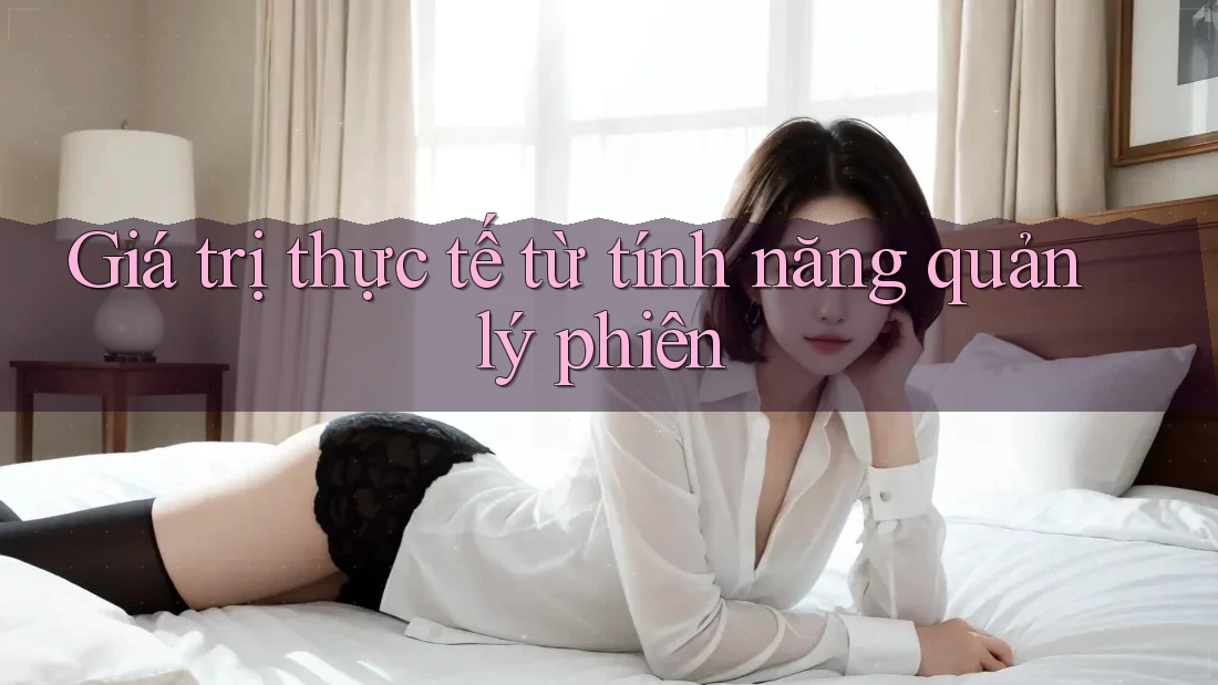 Giá trị thực tế từ tính năng quản lý phiên