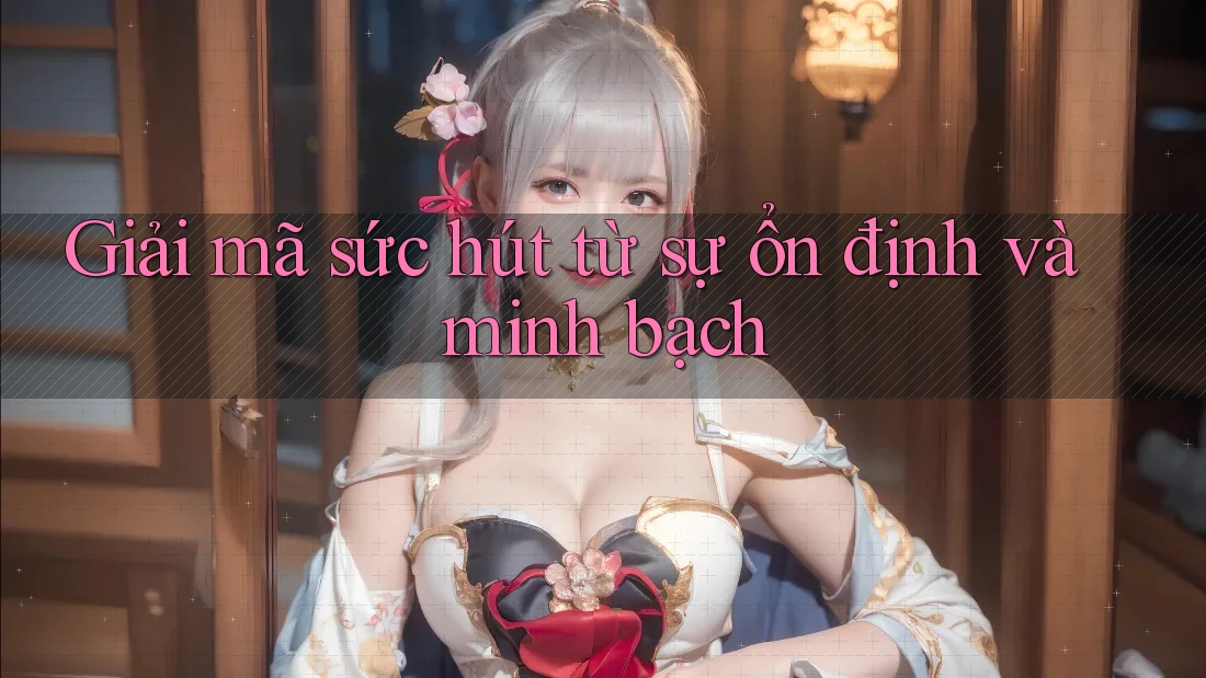 Giải mã sức hút từ sự ổn định và minh bạch
