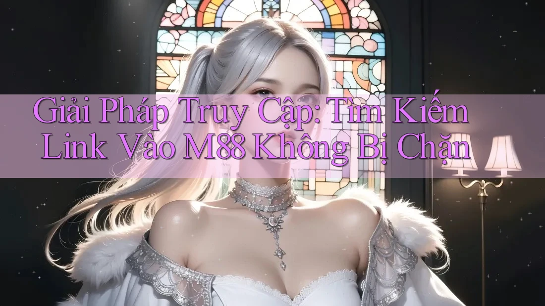 Giải Pháp Truy Cập: Tìm Kiếm Link Vào M88 Không Bị Chặn Giải Pháp Truy Cập: Tìm Kiếm Link Vào M88 Không Bị Chặn