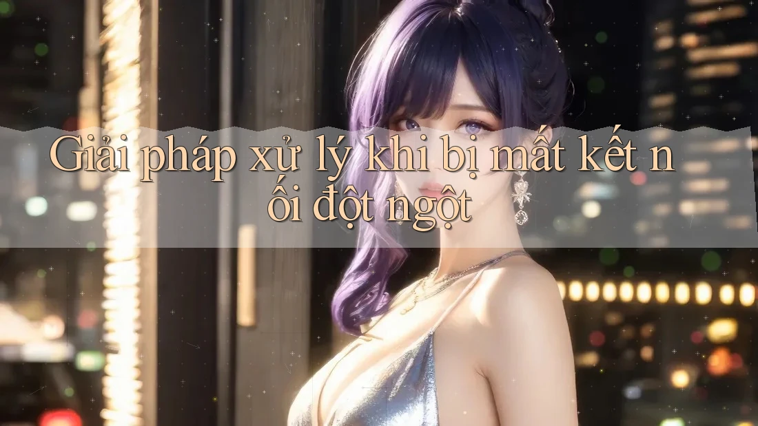 Giải pháp xử lý khi bị mất kết nối đột ngột